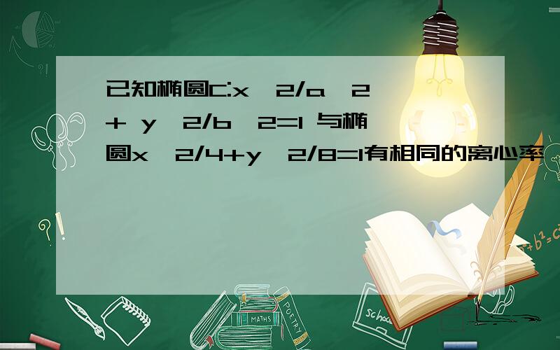 已知椭圆C:x^2/a^2 + y^2/b^2=1 与椭圆x^2/4+y^2/8=1有相同的离心率,则椭圆C的方程可能是()A,x^2/8+ y^2/4=m^2 (m≠0) B,x^2/16 + y^2/64=1 C,x^2/8 +y^2/2=1 D,以上都不可能请问各位前辈,此题该如何解?我记得好像应