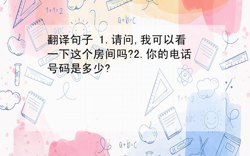 翻译句子 1.请问,我可以看一下这个房间吗?2.你的电话号码是多少?