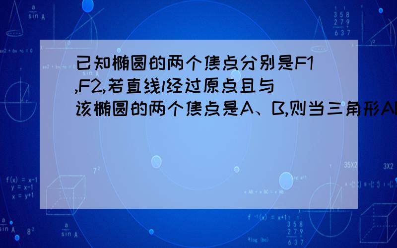 已知椭圆的两个焦点分别是F1,F2,若直线l经过原点且与该椭圆的两个焦点是A、B,则当三角形ABF1的最大面积