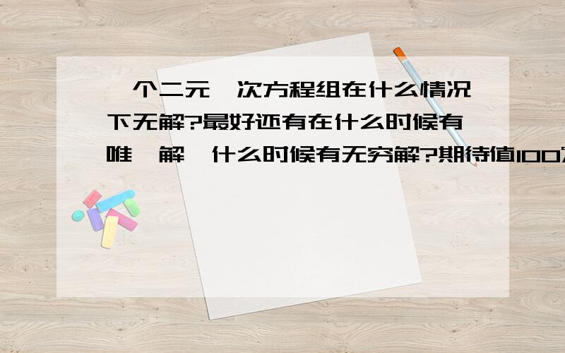 一个二元一次方程组在什么情况下无解?最好还有在什么时候有唯一解,什么时候有无穷解?期待值100%(正在升值中.)