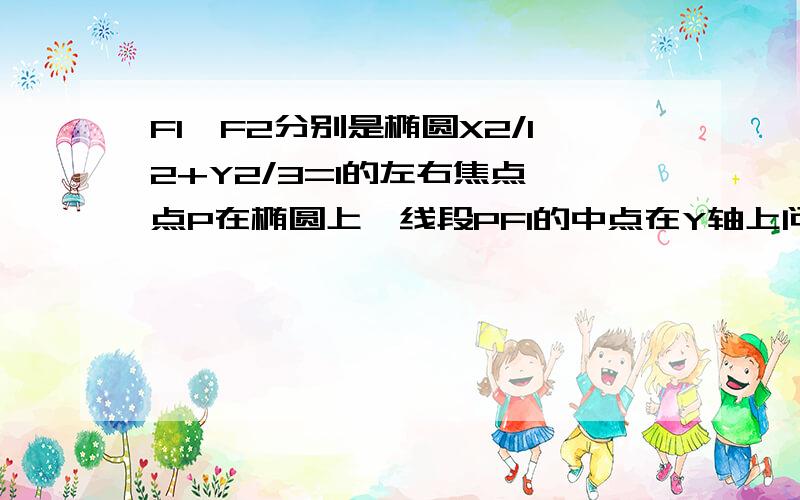 F1,F2分别是椭圆X2/12+Y2/3=1的左右焦点,点P在椭圆上,线段PF1的中点在Y轴上问:PF1的绝对值是PF2的绝对值的多少倍,小弟得了重感冒,2天没去学校,结果啥也不会,还得补其他的,很累很吃力,顺便问一