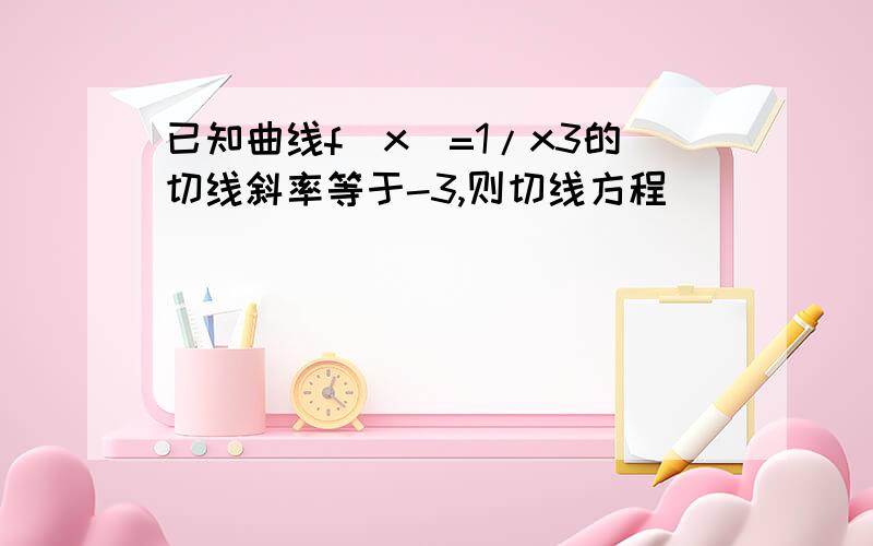 已知曲线f(x)=1/x3的切线斜率等于-3,则切线方程