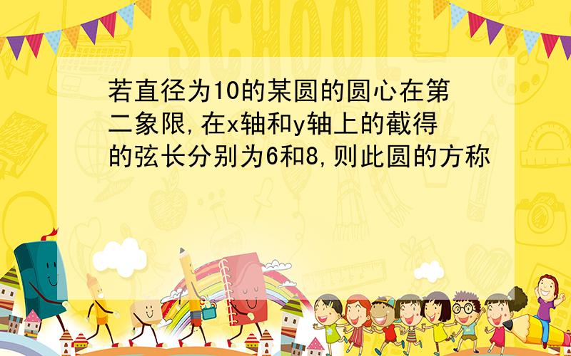 若直径为10的某圆的圆心在第二象限,在x轴和y轴上的截得的弦长分别为6和8,则此圆的方称