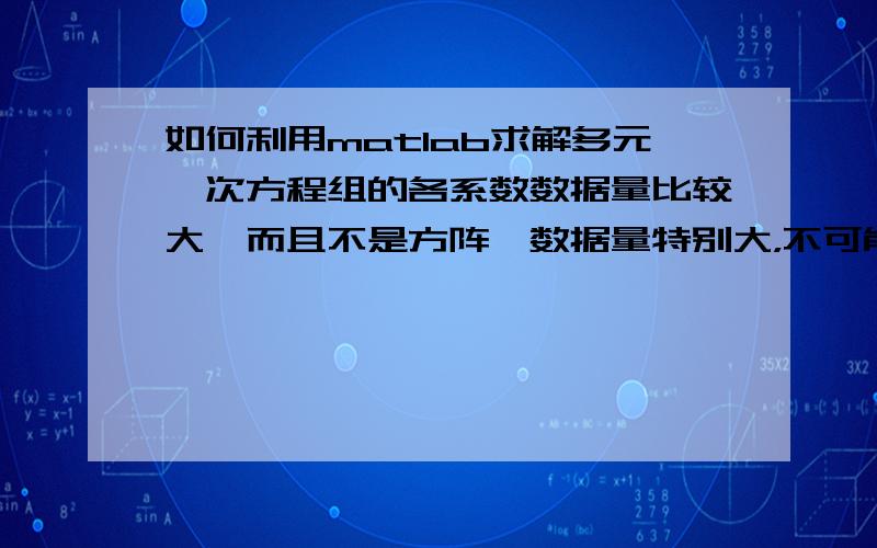 如何利用matlab求解多元一次方程组的各系数数据量比较大,而且不是方阵,数据量特别大，不可能一个个写式子的