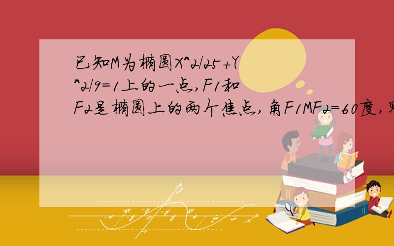 已知M为椭圆X^2/25+Y^2/9=1上的一点,F1和F2是椭圆上的两个焦点,角F1MF2=60度,则三角形的面积为多少?