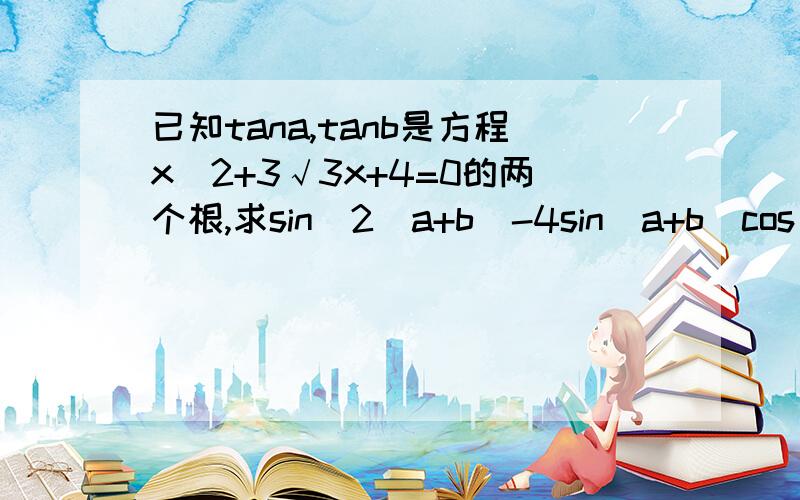 已知tana,tanb是方程x^2+3√3x+4=0的两个根,求sin^2(a+b)-4sin(a+b)cos(a+b)+2cos^2(a+b)的值