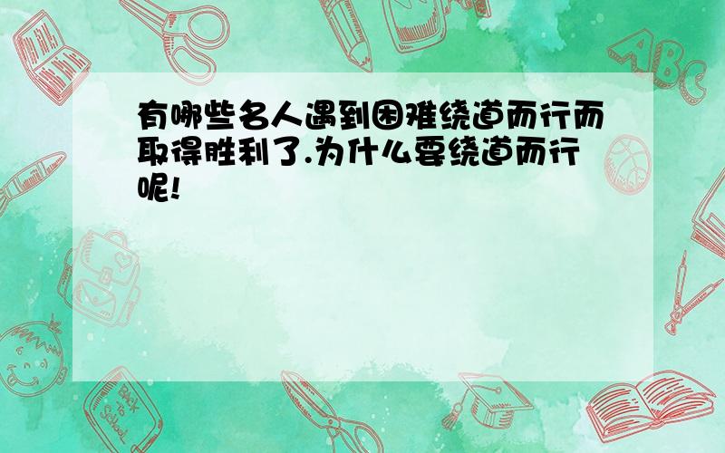 有哪些名人遇到困难绕道而行而取得胜利了.为什么要绕道而行呢!