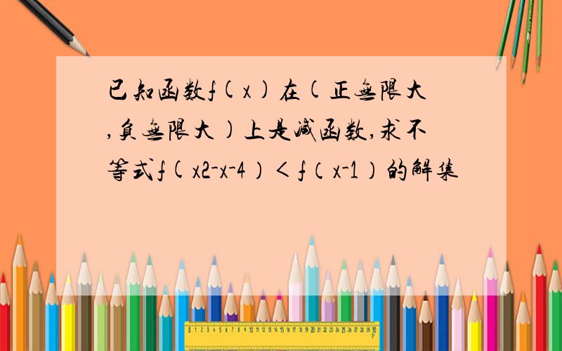 已知函数f(x)在(正无限大,负无限大)上是减函数,求不等式f(x2-x-4）＜f（x-1）的解集