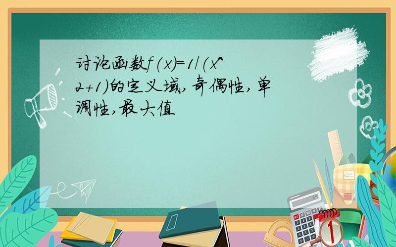 讨论函数f(x)=1/(x^2+1)的定义域,奇偶性,单调性,最大值