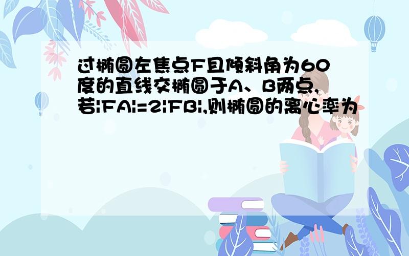 过椭圆左焦点F且倾斜角为60度的直线交椭圆于A、B两点,若|FA|=2|FB|,则椭圆的离心率为