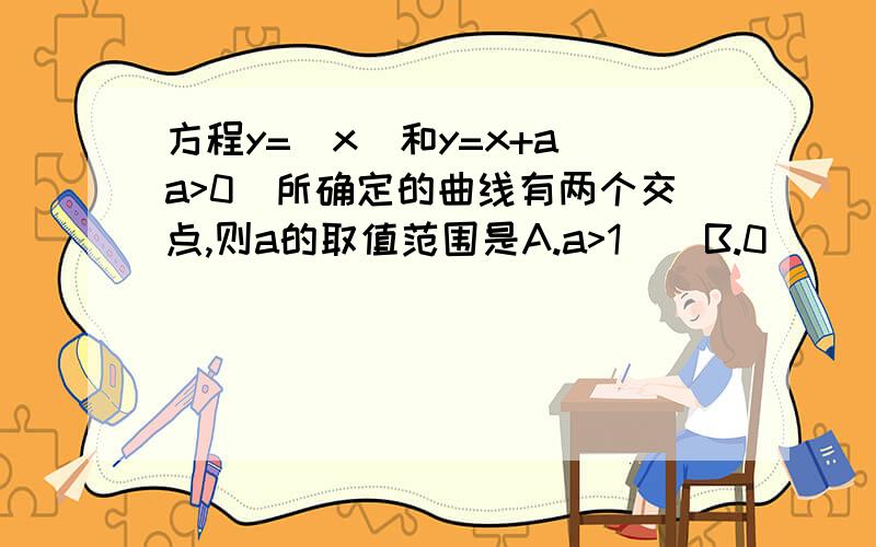 方程y=|x|和y=x+a(a>0)所确定的曲线有两个交点,则a的取值范围是A.a>1    B.0