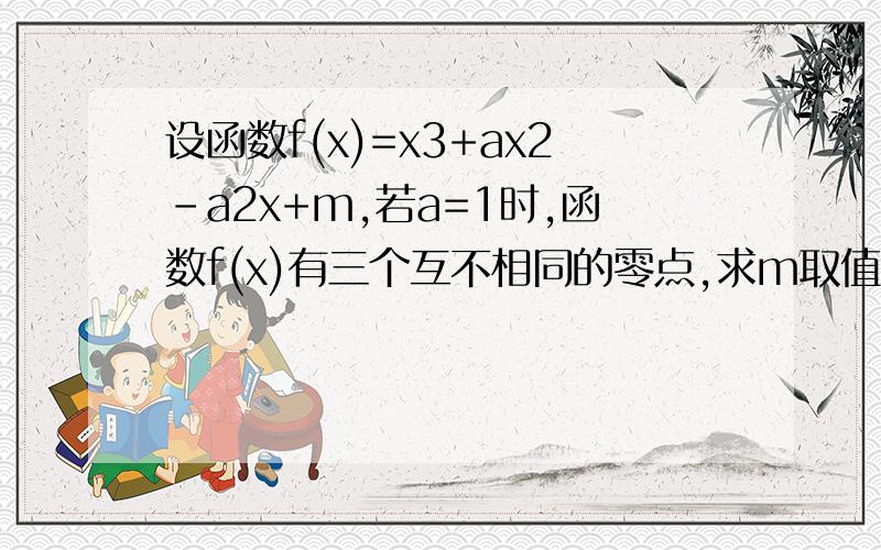 设函数f(x)=x3+ax2-a2x+m,若a=1时,函数f(x)有三个互不相同的零点,求m取值范围