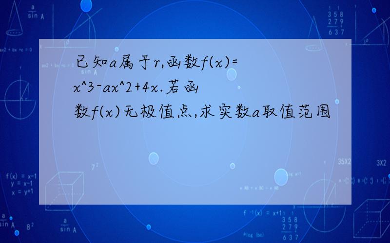 已知a属于r,函数f(x)=x^3-ax^2+4x.若函数f(x)无极值点,求实数a取值范围