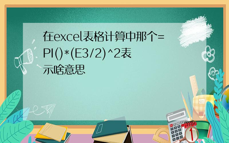 在excel表格计算中那个=PI()*(E3/2)^2表示啥意思