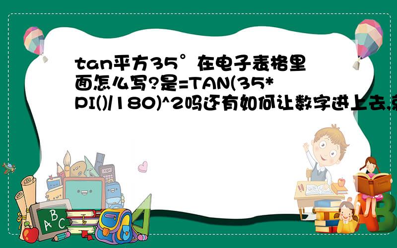 tan平方35°在电子表格里面怎么写?是=TAN(35*PI()/180)^2吗还有如何让数字进上去,就是7.1直接进到8