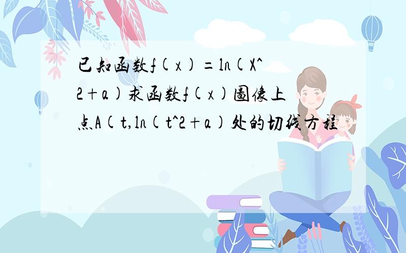 已知函数f(x)=ln(X^2+a)求函数f(x)图像上点A(t,ln(t^2+a)处的切线方程