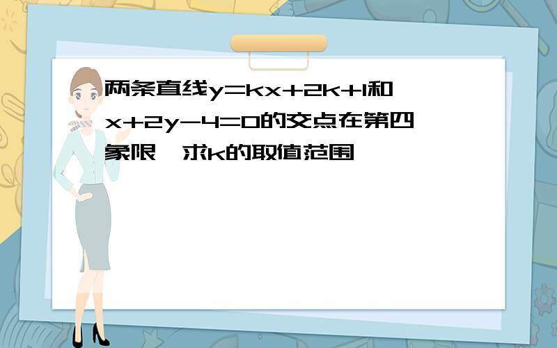 两条直线y=kx+2k+1和x+2y-4=0的交点在第四象限,求k的取值范围