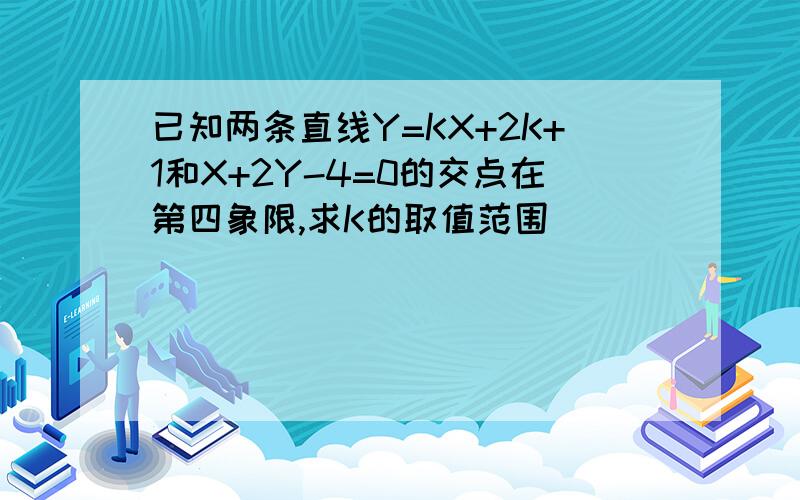 已知两条直线Y=KX+2K+1和X+2Y-4=0的交点在第四象限,求K的取值范围