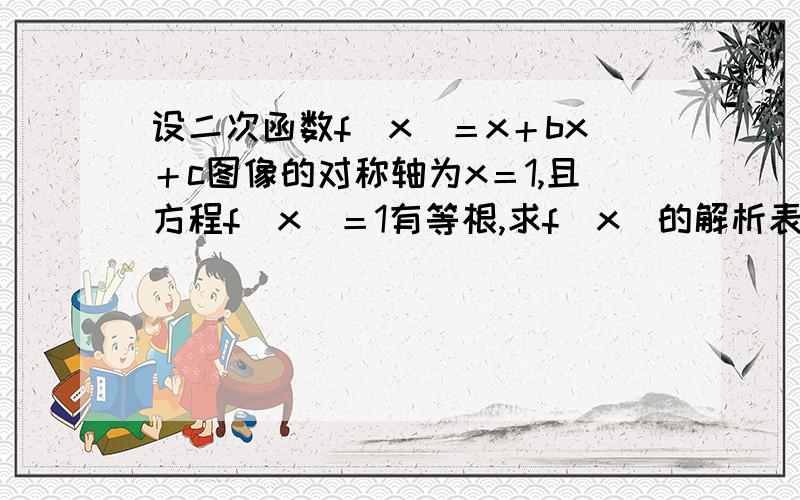 设二次函数f(x)＝x＋bx＋c图像的对称轴为x＝1,且方程f(x)＝1有等根,求f(x)的解析表达式