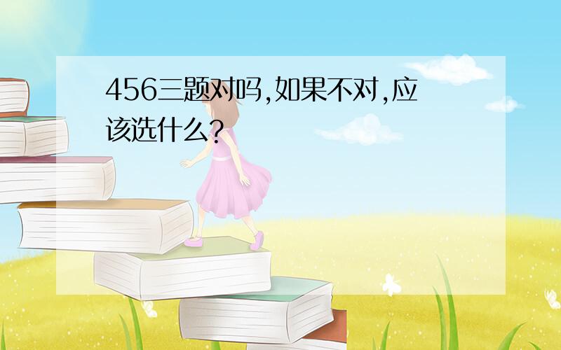 456三题对吗,如果不对,应该选什么?