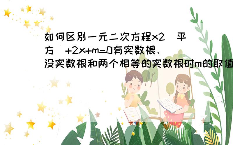 如何区别一元二次方程x2（平方）+2x+m=0有实数根、没实数根和两个相等的实数根时m的取值范围?