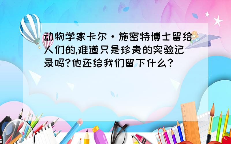 动物学家卡尔·施密特博士留给人们的,难道只是珍贵的实验记录吗?他还给我们留下什么?