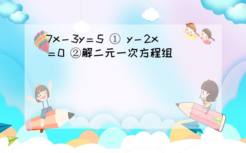 7x－3y＝5 ① y－2x＝0 ②解二元一次方程组