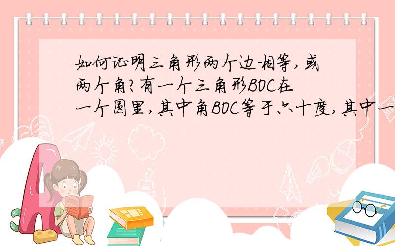 如何证明三角形两个边相等,或两个角?有一个三角形BOC在一个圆里,其中角BOC等于六十度,其中一条边是圆的半径,另一条边我知道也是圆的半径但是题目没说这个条件,我也没办法证明啊,这条半