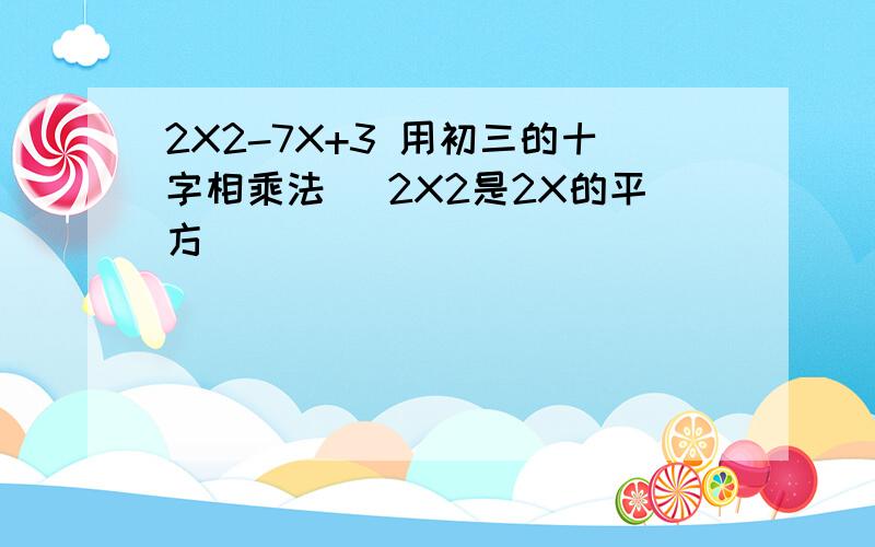 2X2-7X+3 用初三的十字相乘法 （2X2是2X的平方）