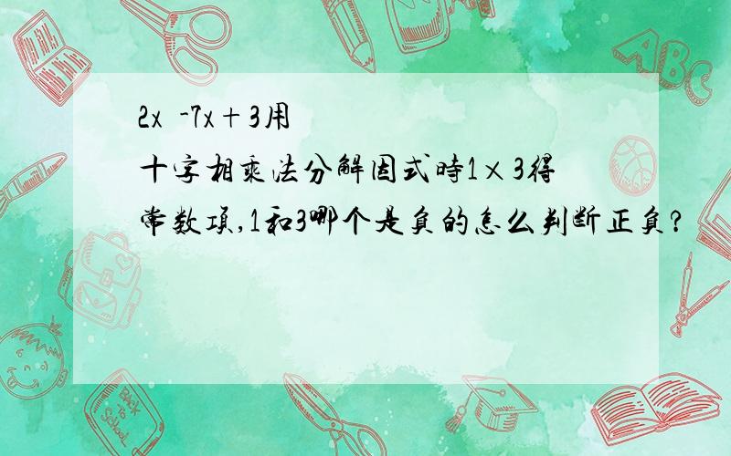 2x²-7x+3用十字相乘法分解因式时1×3得常数项,1和3哪个是负的怎么判断正负?