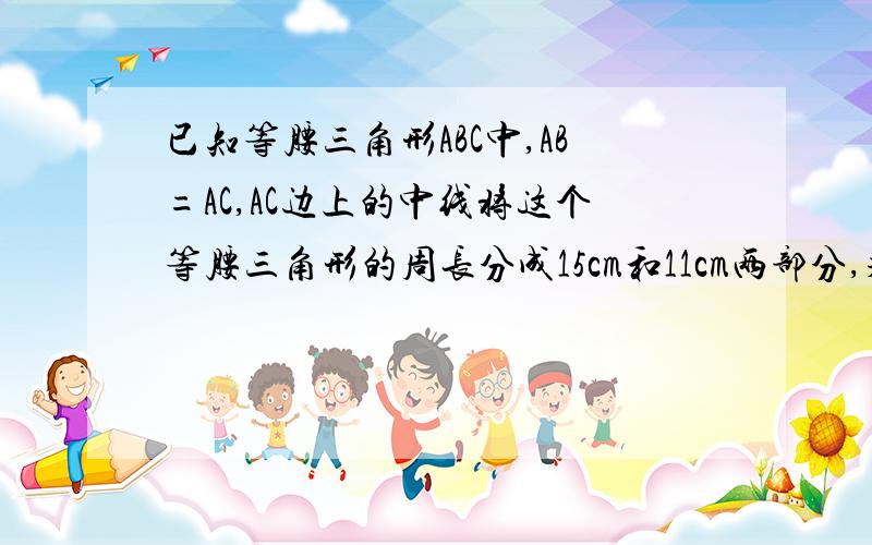 已知等腰三角形ABC中,AB=AC,AC边上的中线将这个等腰三角形的周长分成15cm和11cm两部分,求这个三角形的腰长底边长这是初一的练习题