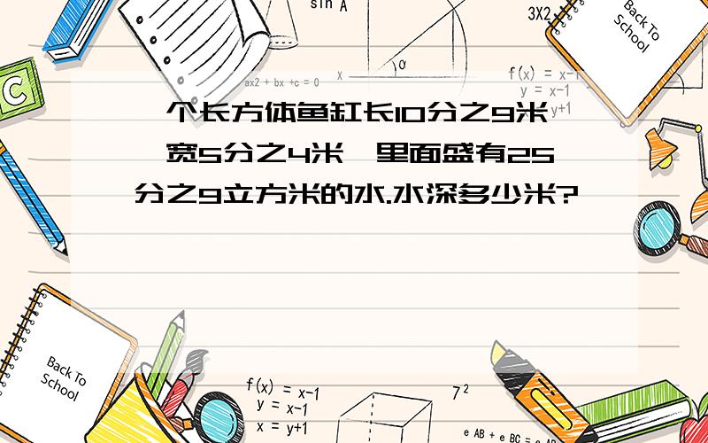 一个长方体鱼缸长10分之9米,宽5分之4米,里面盛有25分之9立方米的水.水深多少米?