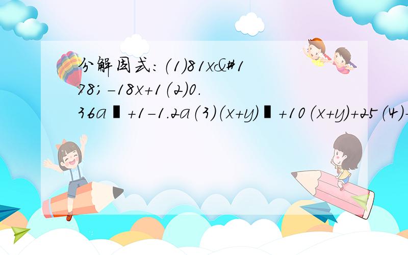 分解因式：（1）81x²-18x+1（2）0.36a²+1-1.2a（3）（x+y）²+10（x+y）+25（4）-2x³y-2xy³+4x²y²