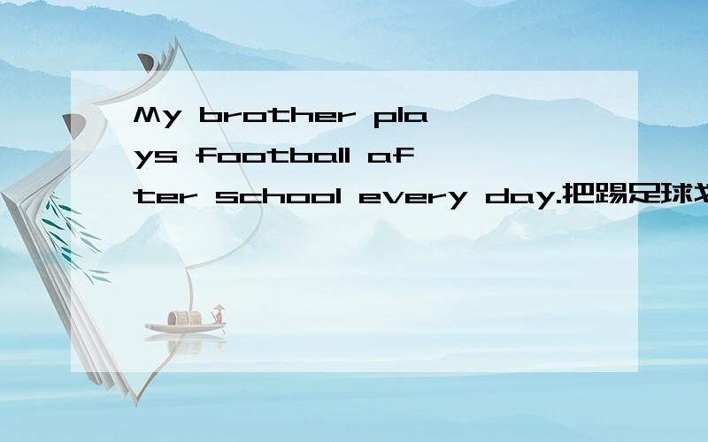 My brother plays football after school every day.把踢足球划线,怎么提问?怎么写?