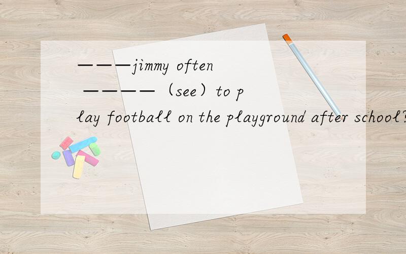 ———jimmy often ————（see）to play football on the playground after school?空格处答案是is seen,可是为什么用被动,我觉得has seen不是也可以马吗?