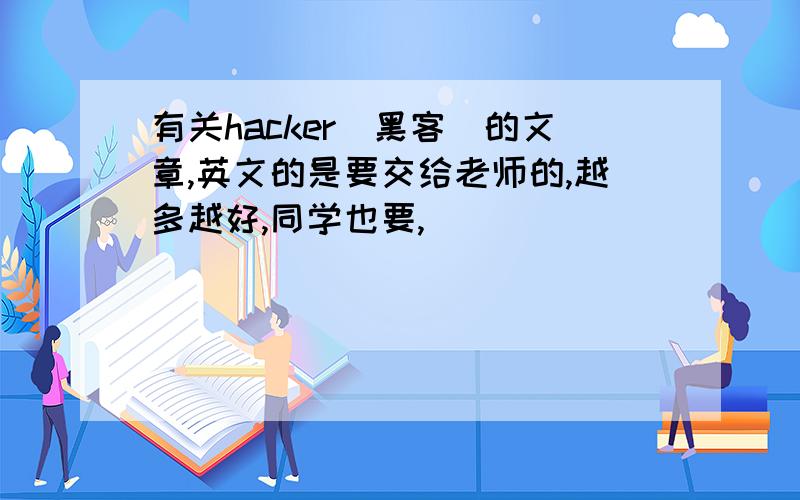 有关hacker(黑客)的文章,英文的是要交给老师的,越多越好,同学也要,