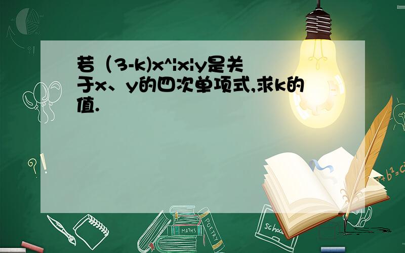 若（3-k)x^|x|y是关于x、y的四次单项式,求k的值.