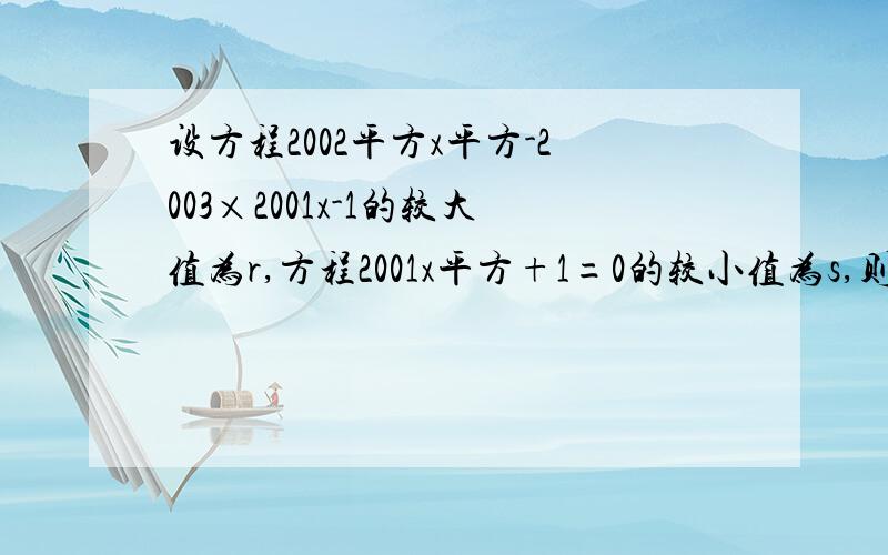 设方程2002平方x平方-2003×2001x-1的较大值为r,方程2001x平方+1=0的较小值为s,则r-s的值为设方程2002平方x平方-2003×2001x-1的较大值为r，方程2001x平方-2002x+1=0的较小值为s，则r-s的值为