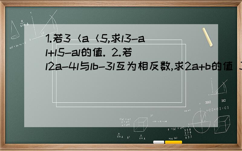 1.若3＜a＜5,求l3-al+l5-al的值. 2.若l2a-4l与lb-3l互为相反数,求2a+b的值 3. 若l-5al=-5a,a取值为（）be动词的3种形式How(  )your father and mother?