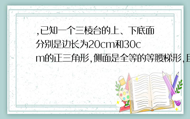 ,已知一个三棱台的上、下底面分别是边长为20cm和30cm的正三角形,侧面是全等的等腰梯形,且侧面的面积等干上下底面之和,求棱台的高和体积?