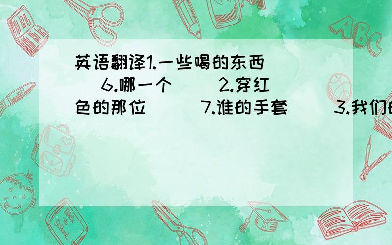 英语翻译1.一些喝的东西（ ） 6.哪一个（ ）2.穿红色的那位（ ） 7.谁的手套（ ）3.我们的朋友（ ） 8.它的尾巴（ ）4.打电话给我们（ ） 9.她的头发（ ）5.任何一个孩子（ ） 10.他们的围巾