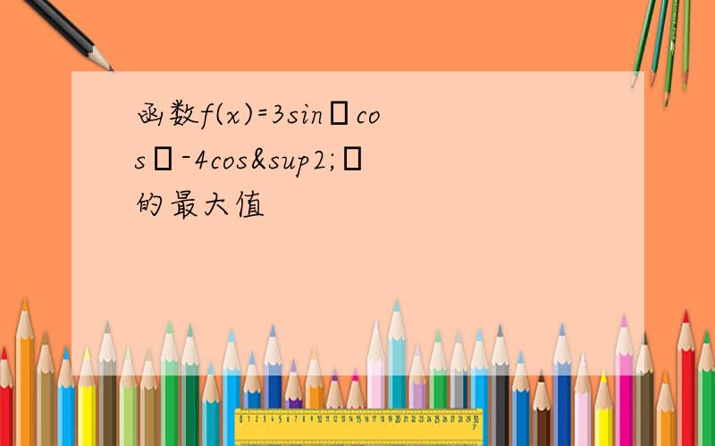 函数f(x)=3sinαcosα-4cos²α的最大值