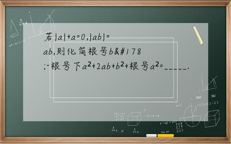 若|a|+a=0,|ab|=ab,则化简根号b²-根号下a²+2ab+b²+根号a²=_____.