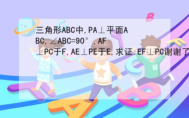 三角形ABC中,PA⊥平面ABC,∠ABC=90°,AF⊥PC于F,AE⊥PE于E,求证:EF⊥PC谢谢了~