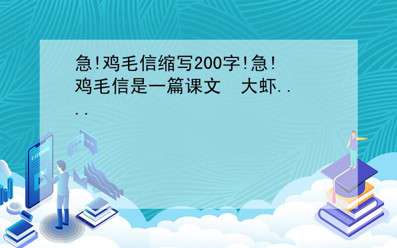 急!鸡毛信缩写200字!急!鸡毛信是一篇课文  大虾....