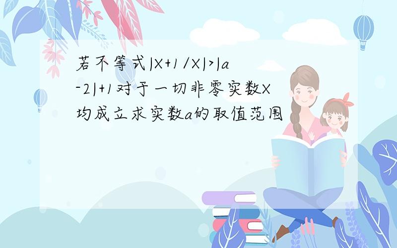 若不等式|X+1/X|>|a-2|+1对于一切非零实数X均成立求实数a的取值范围