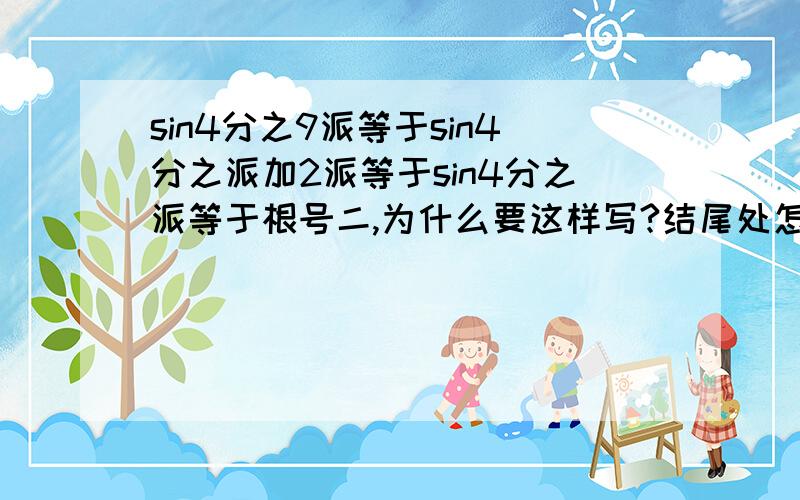 sin4分之9派等于sin4分之派加2派等于sin4分之派等于根号二,为什么要这样写?结尾处怎么的处个根号二?错了,是cos