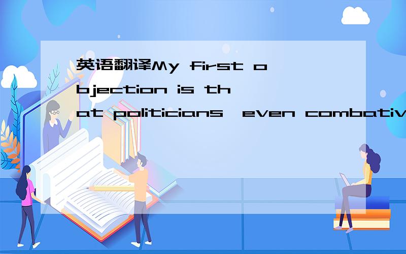 英语翻译My first objection is that politicians,even combative ones whom many people loathe,deserve a degree of privacy.(Yes,there are exceptions,for instance when their private behavior seems to have a direct bearing on their public duties).Much