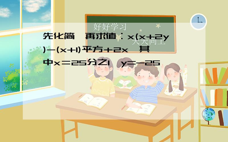 先化简,再求值：x(x+2y)-(x+1)平方＋2x,其中x＝25分之1,y=-25