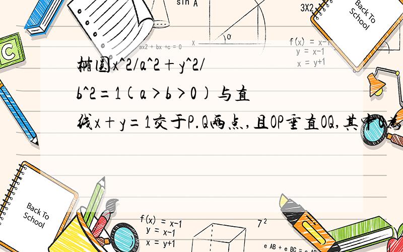 椭圆x^2/a^2+y^2/b^2=1(a>b>0)与直线x+y=1交于P.Q两点,且OP垂直OQ,其中0为坐标原点(1) 求1/a^2+1/b^2的值（2）若椭圆离心率e满足根号3/3小于等于e小于等于根号2/2,求椭圆长轴的取值范围